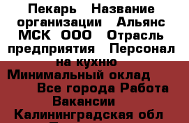 Пекарь › Название организации ­ Альянс-МСК, ООО › Отрасль предприятия ­ Персонал на кухню › Минимальный оклад ­ 28 500 - Все города Работа » Вакансии   . Калининградская обл.,Приморск г.